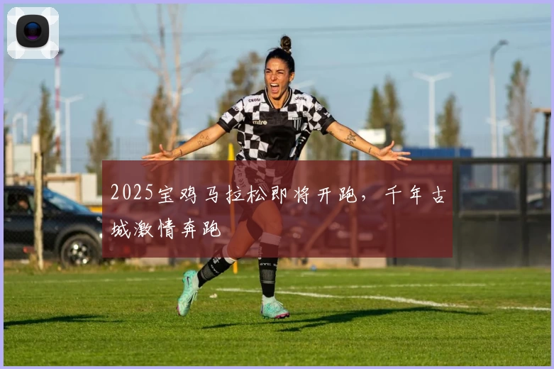 2025宝鸡马拉松即将开跑，千年古城激情奔跑