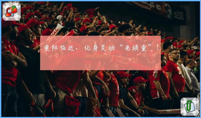 重阳临近,化身灵动“老顽童”!