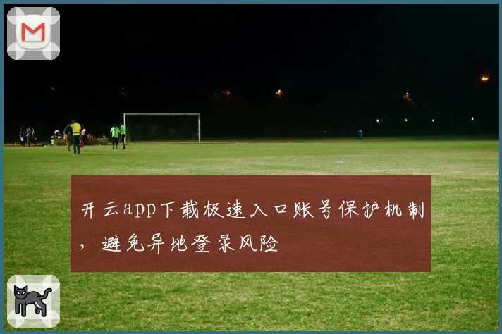 开云app下载极速入口账号保护机制，避免异地登录风险