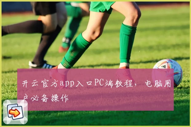 开云官方app入口PC端教程，电脑用户必备操作