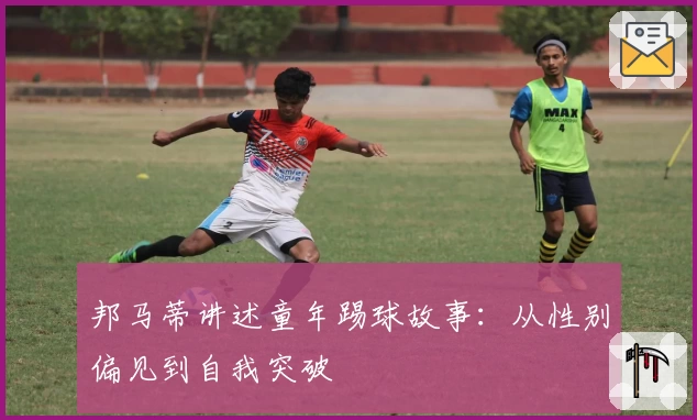 邦马蒂讲述童年踢球故事：从性别偏见到自我突破