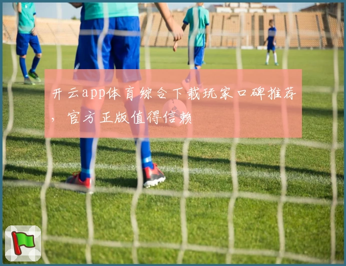 开云app体育综合下载玩家口碑推荐，官方正版值得信赖