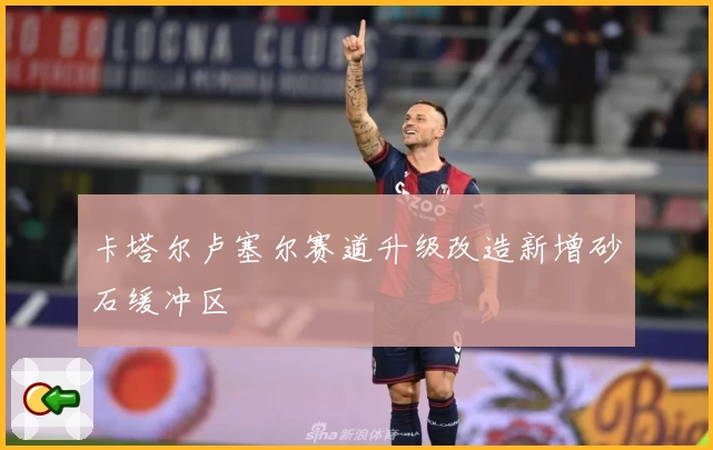 卡塔尔卢塞尔赛道升级改造新增砂石缓冲区