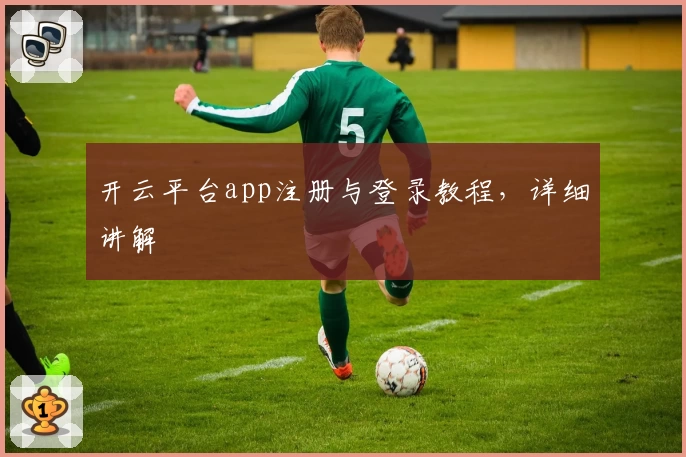 开云平台app注册与登录教程，详细讲解