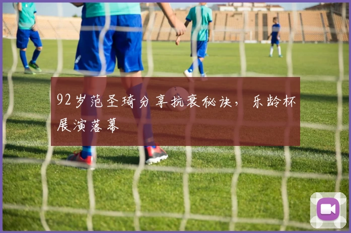 92岁范圣琦分享抗衰秘诀，乐龄杯展演落幕