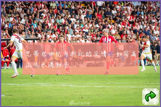 巴蒂尔回忆与科比的交情，如同高山流水遇知音