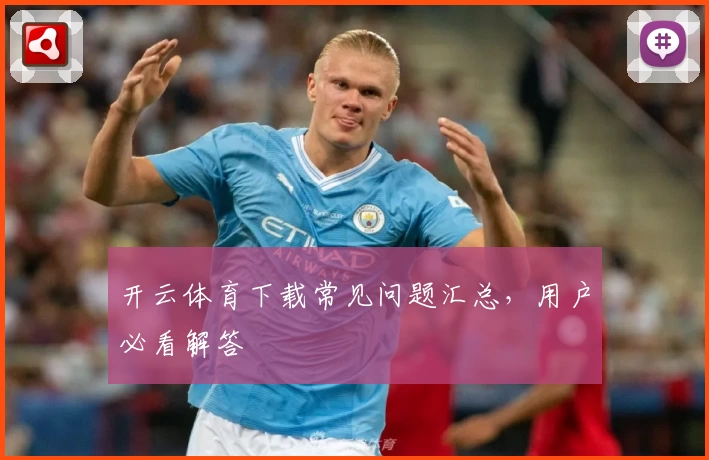 开云体育下载常见问题汇总，用户必看解答