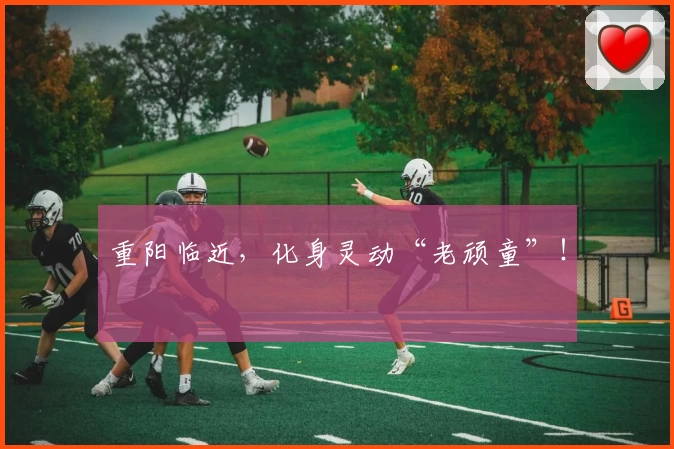 重阳临近，化身灵动“老顽童”！